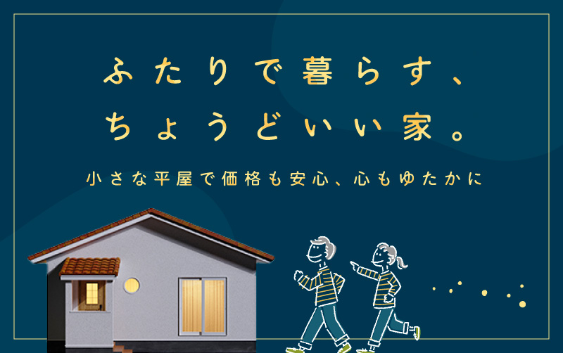 「ふたりで暮らす、ちょうどいい家。」小さな平屋で価格も安心、心もゆたかに