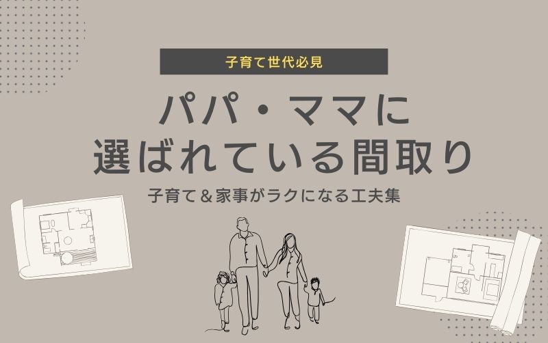 パパ・ママに選ばれている間取りって？子育て＆家事がラクになる工夫集